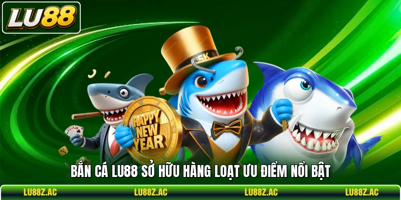 Bắn cá LU88 sở hữu hàng loạt ưu điểm nổi bật
