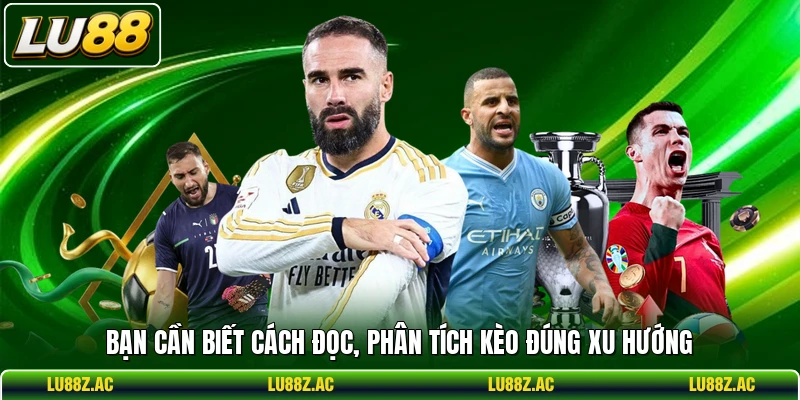Bạn cần biết cách đọc, phân tích kèo đúng xu hướng