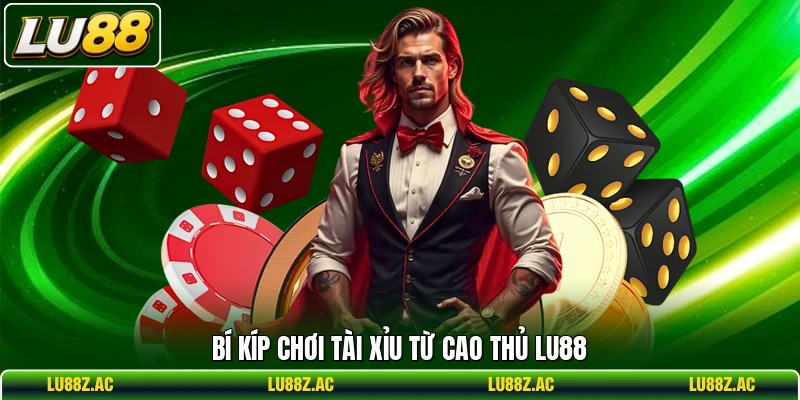Bí kíp chơi Tài Xỉu từ cao thủ LU88