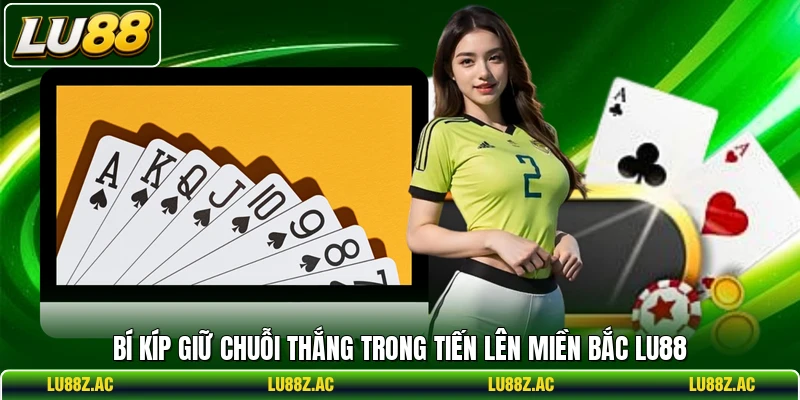 Bí kíp giữ chuỗi thắng trong Tiến Lên Miền Bắc LU88