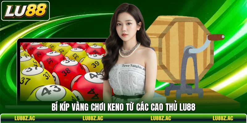Bí kíp vàng chơi Keno từ các cao thủ LU88