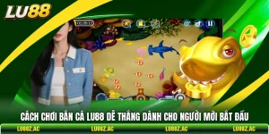 Cách Chơi Bắn Cá LU88