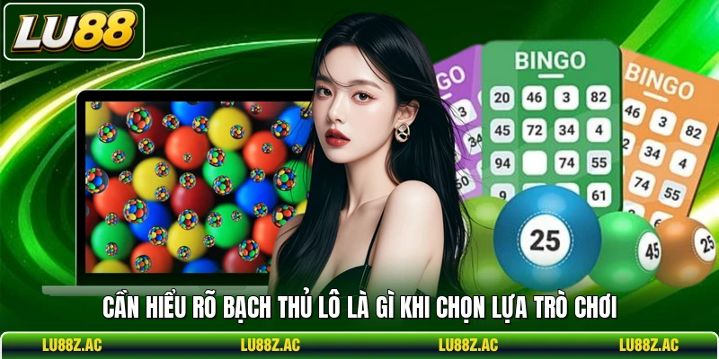 Cần hiểu rõ bạch thủ lô là gì khi chọn lựa trò chơi