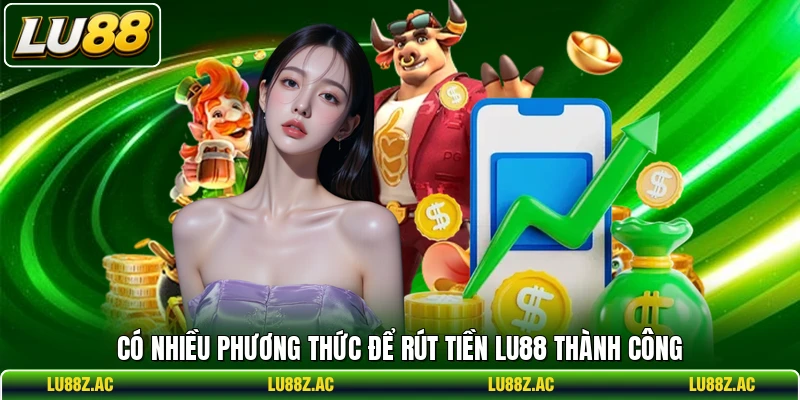 Có nhiều phương thức để rút tiền LU88 thành công