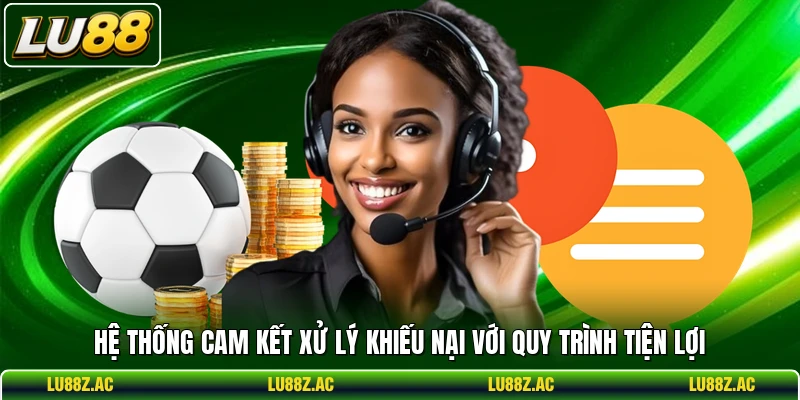 Hệ thống cam kết xử lý khiếu nại với quy trình tiện lợi