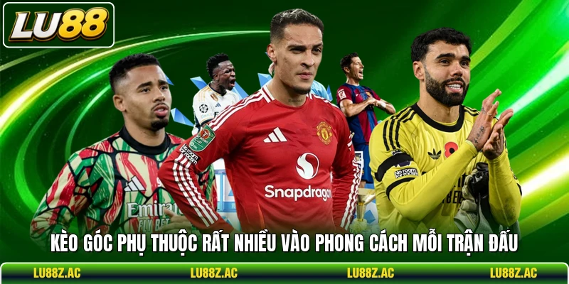 Kèo góc phụ thuộc rất nhiều vào phong cách mỗi trận đấu 