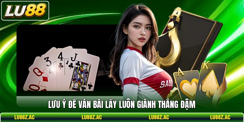 Lưu ý để ván bài Lầy luôn giành thắng đậm