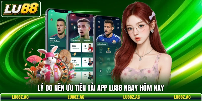 Lý do nên ưu tiên tải app LU88 ngay hôm nay
