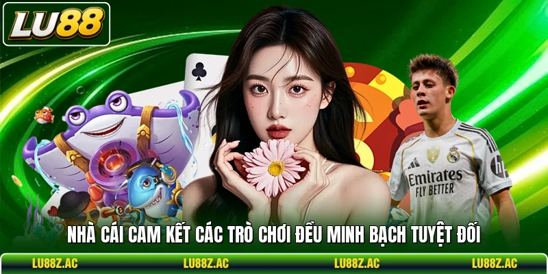 Nhà cái cam kết các trò chơi đều minh bạch tuyệt đối